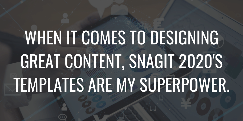 When it comes to designing great content, Snagit 2020's templates are my superpower.