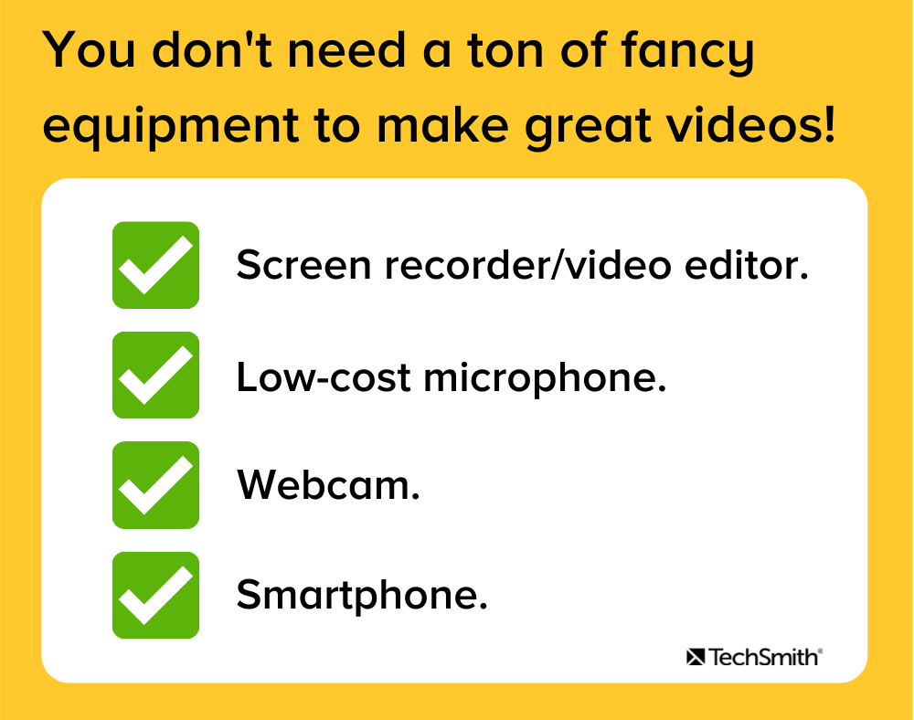 You don't need a ton of fancy equipment to make great videos. You can get started with just a screen recorder/video editor, low-cost microphone, webcam, and a smartphone.
