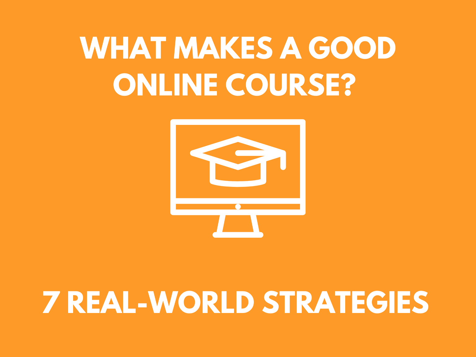 What Makes a Good Online Course? 7 Real-World Strategies