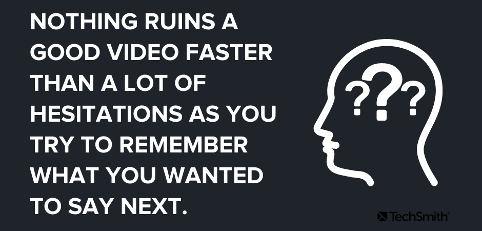 Nothing ruins a good video faster than a lot of hesitations as you try to remember what you wanted to say next.