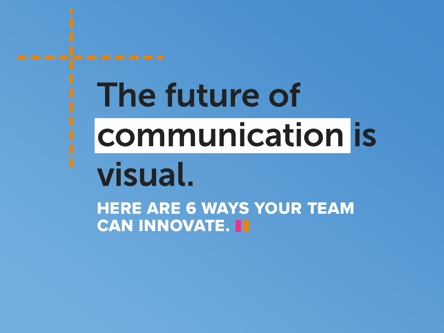 The Future of Communication Is Visual. Here Are 6 Ways Your Team Can Innovate.