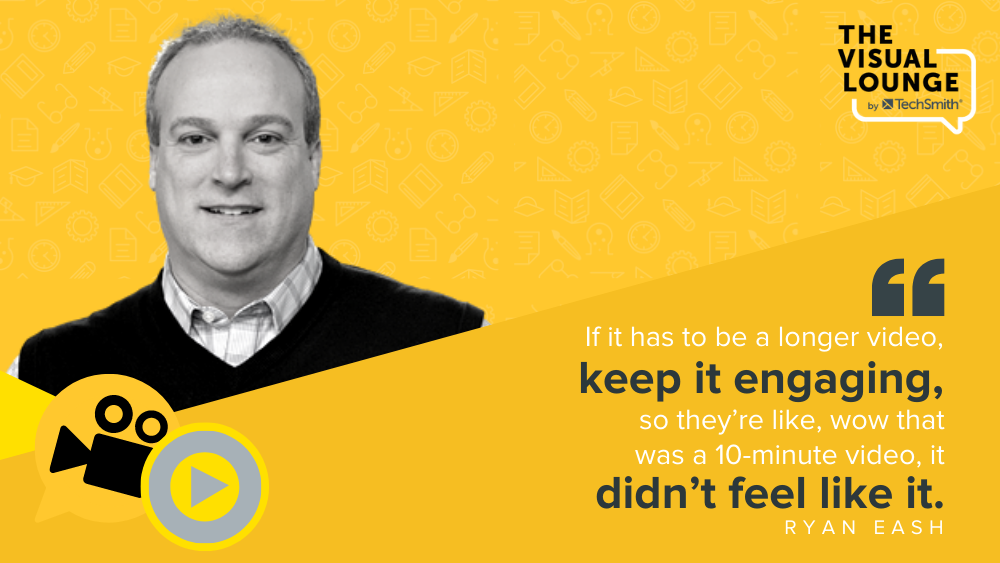 “If it has to be a longer video, keep it engaging, so they’re like, wow that was a 10-minute video, it didn’t feel like it.” – Ryan Eash