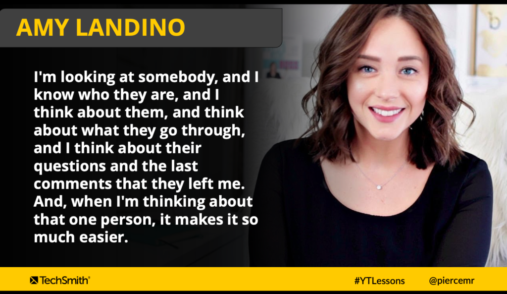 Amy Landino’s strategy is to target her videos towards one type of person and keep them in mind 