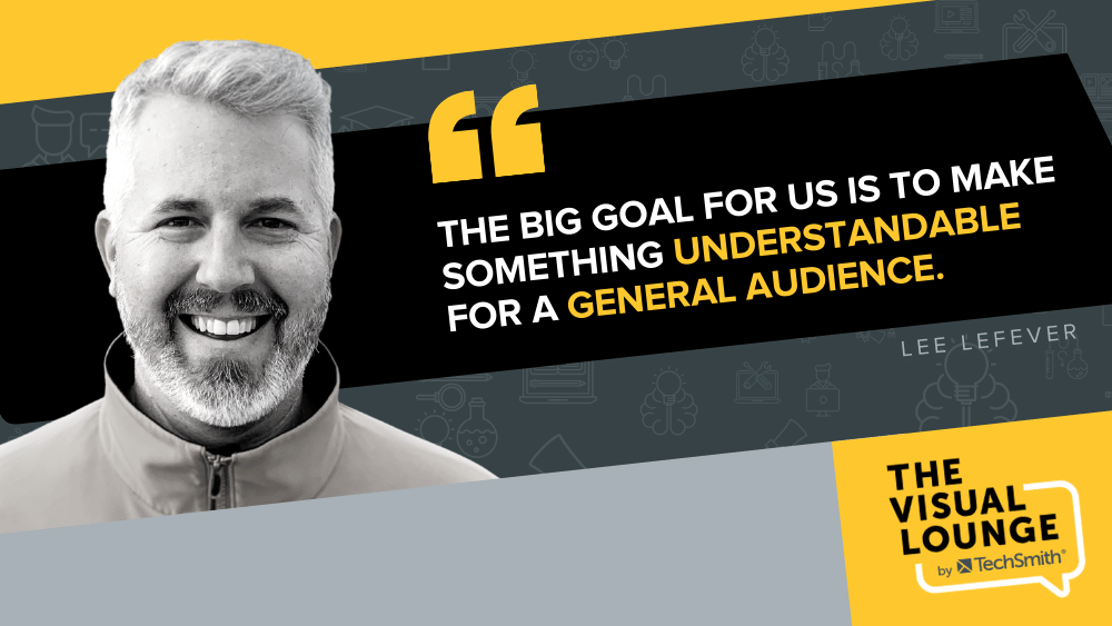 “The big goal for us is to make something understandable for a general audience.” - Lee Lefever