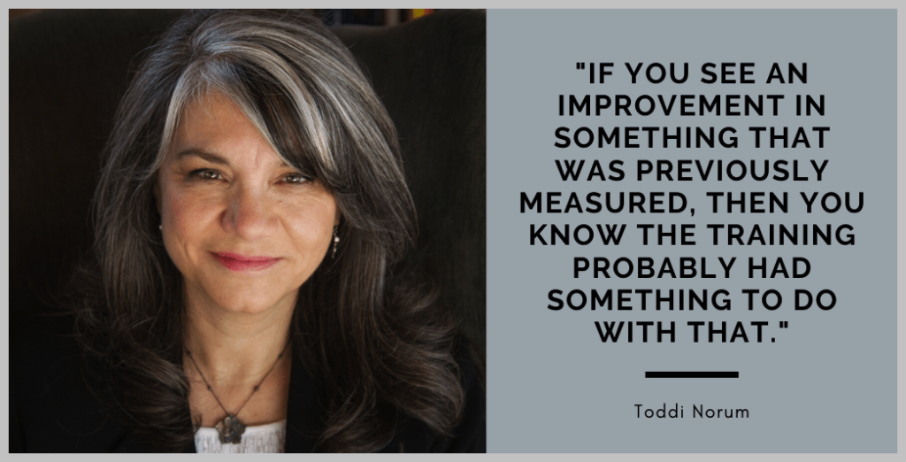 Toddi Norum headshot. Quote reads, If you see an improvement in something that was previously measured, then you know the training probably had something to do with that." — Toddi Norum