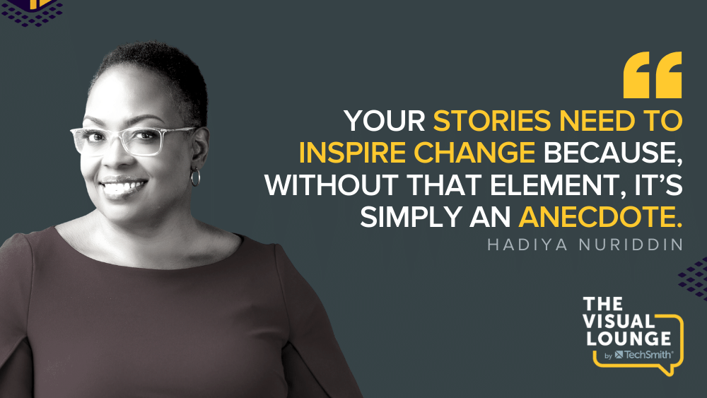 Your stories need to inspire change because, without that element, it's simply an anecdote. - Hadiya Nuriddin