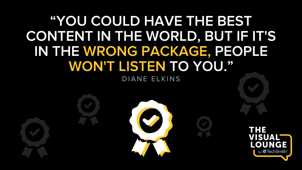 You could have the best content in the world, but if it's in the wrong package, people won't listen to you. - Diane Elkins