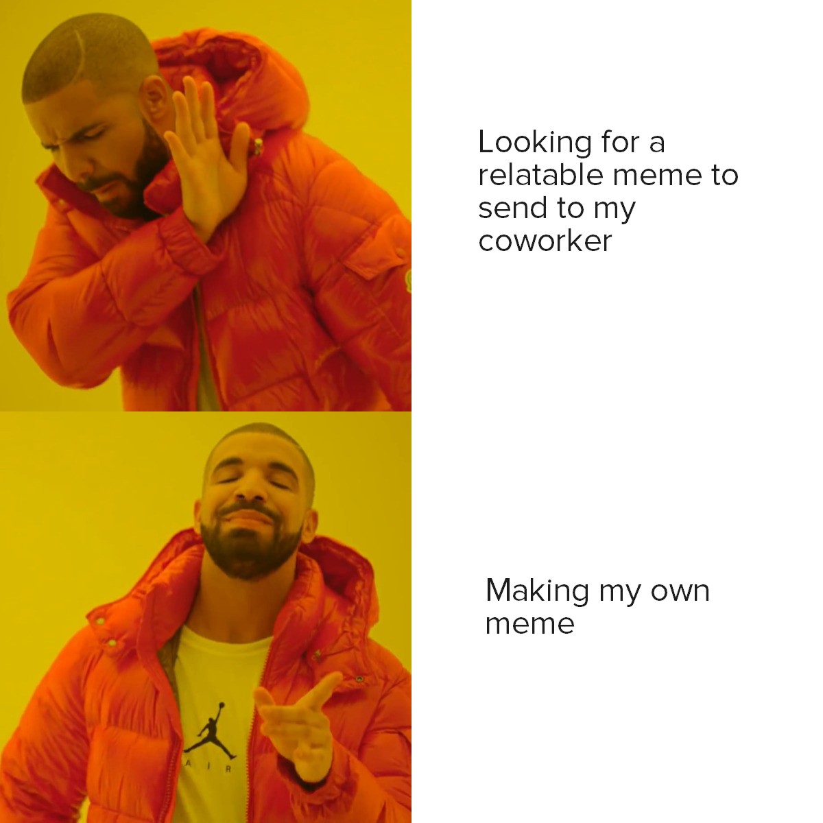 Drake meme of his avoiding the sentence "looking for a relatable meme to send to my coworker" and approving the sentence "making my own meme."
