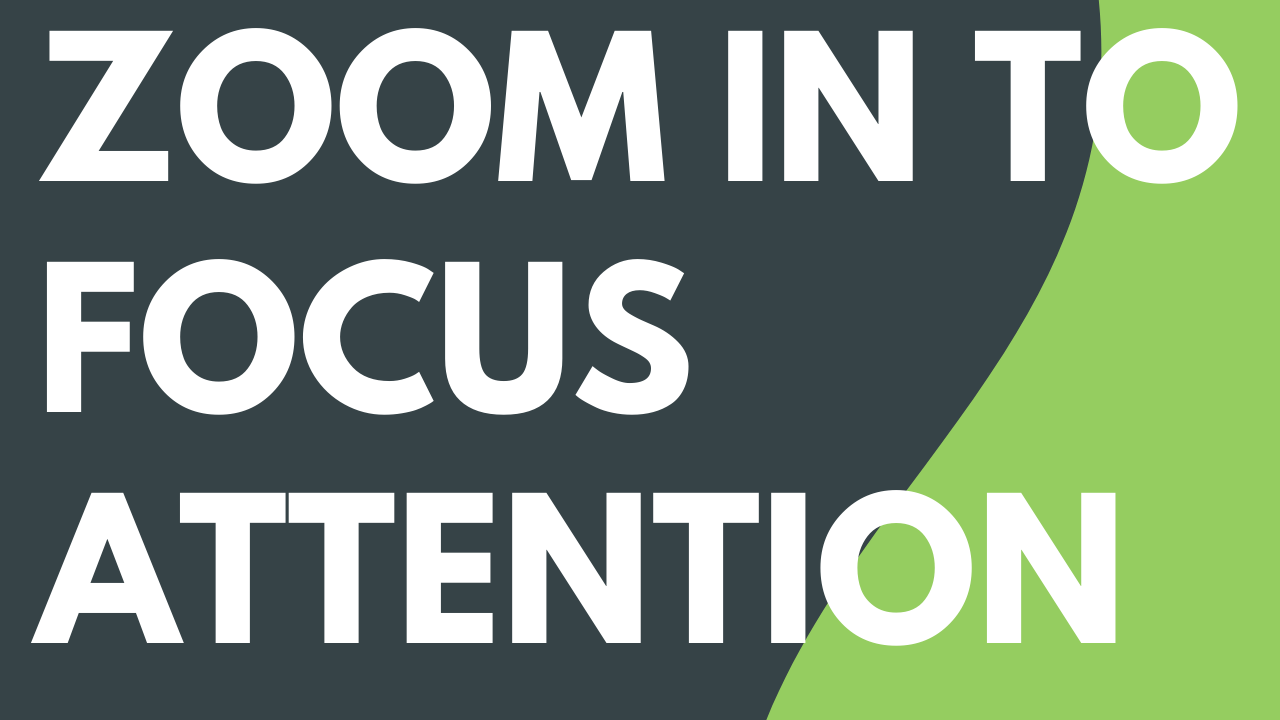 Zoom In to Focus Attention